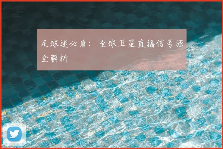 足球迷必看：全球卫星直播信号源全解析