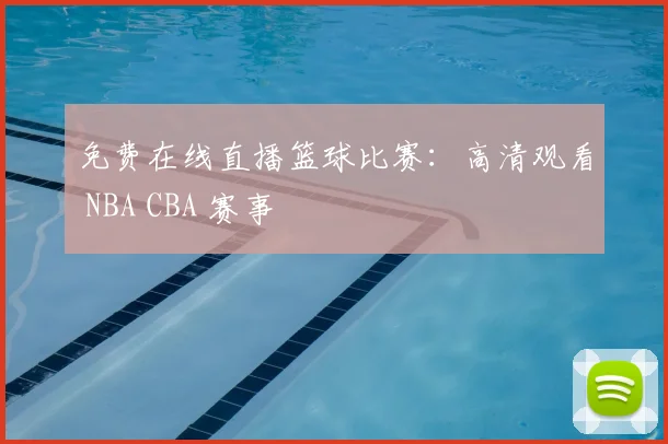 免费在线直播篮球比赛：高清观看 NBA CBA 赛事