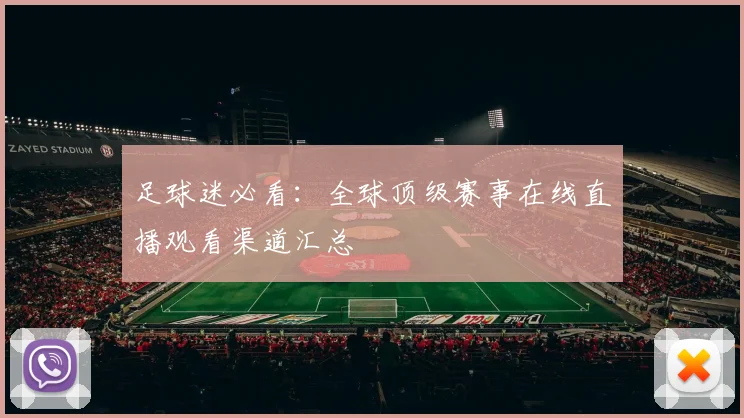 足球迷必看:全球顶级赛事在线直播观看渠道汇总