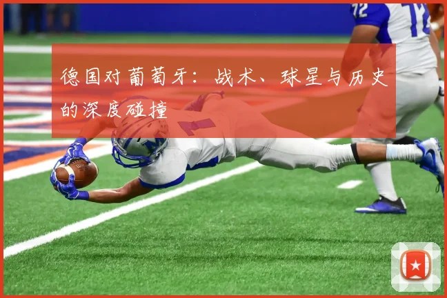 德国对葡萄牙：战术、球星与历史的深度碰撞