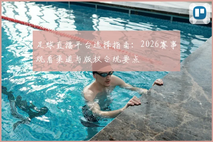足球直播平台选择指南：2026赛事观看渠道与版权合规要点