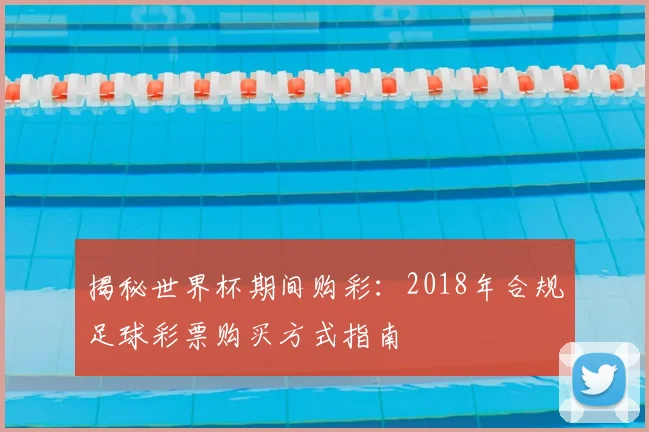 揭秘世界杯期间购彩：2018年合规足球彩票购买方式指南