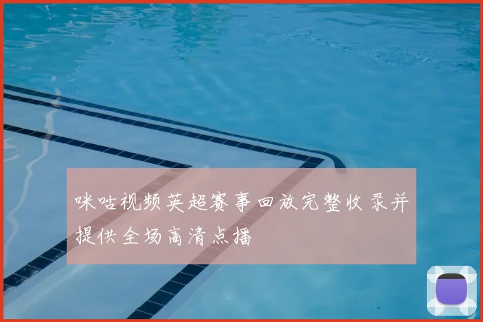 咪咕视频英超赛事回放完整收录并提供全场高清点播