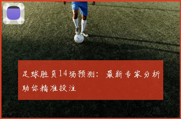 足球胜负14场预测：最新专家分析助你精准投注