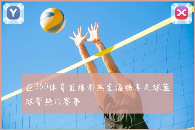 在360体育直播雨燕直播畅享足球篮球等热门赛事