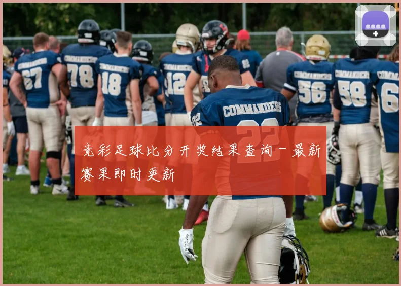 竞彩足球比分开奖结果查询 - 最新赛果即时更新