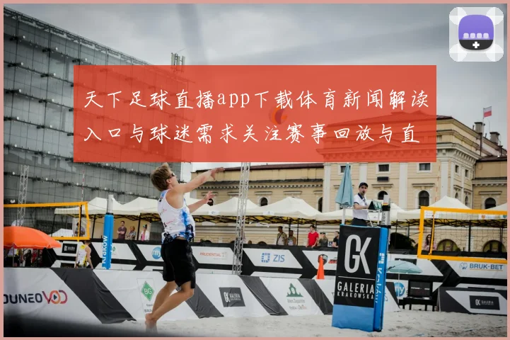 天下足球直播app下载体育新闻解读入口与球迷需求关注赛事回放与直播功能更新