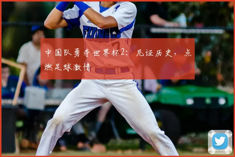 中国队勇夺世界杯2：见证历史，点燃足球激情