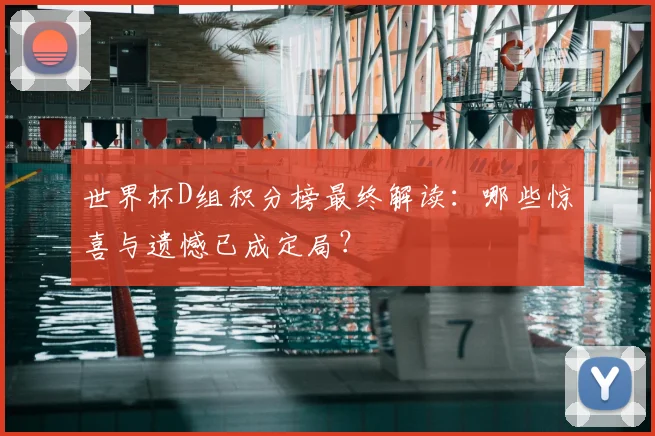 世界杯D组积分榜最终解读:哪些惊喜与遗憾已成定局?