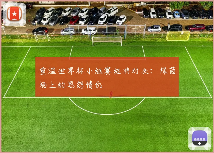 重温世界杯小组赛经典对决：绿茵场上的恩怨情仇