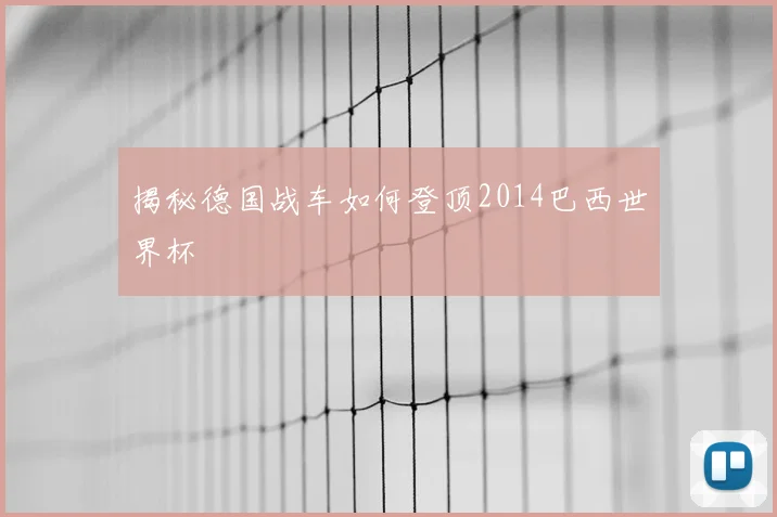 揭秘德国战车如何登顶2014巴西世界杯