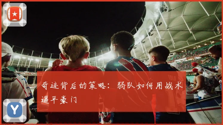 奇迹背后的策略：弱队如何用战术逼平豪门