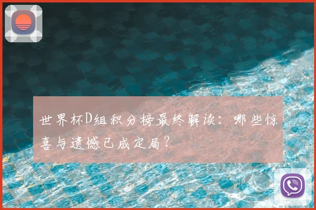 世界杯D组积分榜最终解读：哪些惊喜与遗憾已成定局？