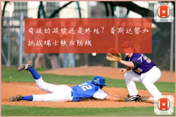 奇迹的延续还是终结?哥斯达黎加挑战瑞士铁血防线