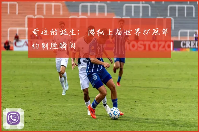 奇迹的诞生：揭秘上届世界杯冠军的制胜瞬间