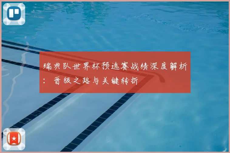 瑞典队世界杯预选赛战绩深度解析:晋级之路与关键转折