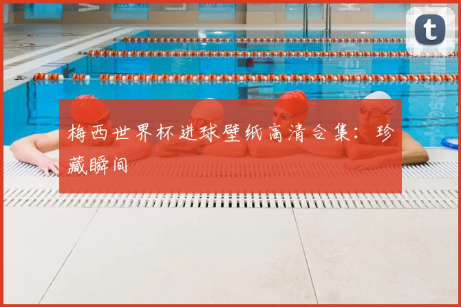 梅西世界杯进球壁纸高清合集：珍藏瞬间