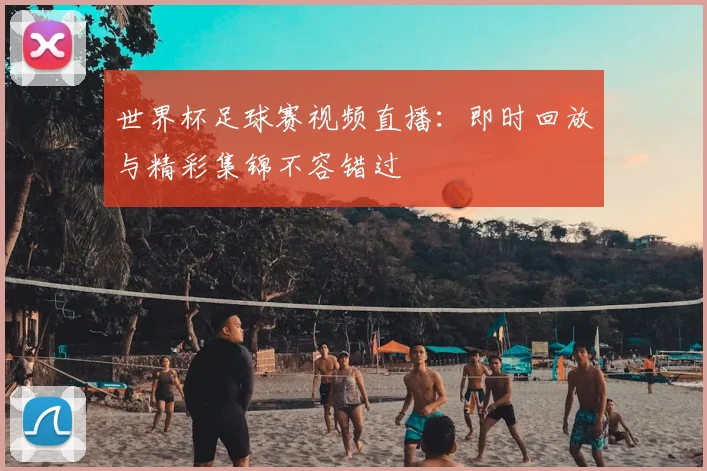 世界杯足球赛视频直播：即时回放与精彩集锦不容错过