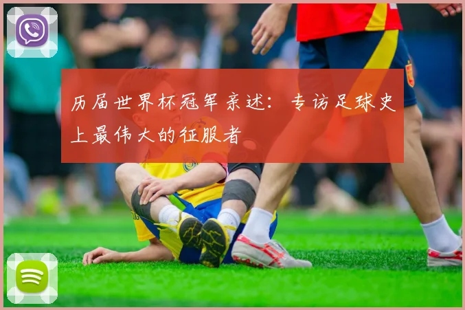 历届世界杯冠军亲述：专访足球史上最伟大的征服者