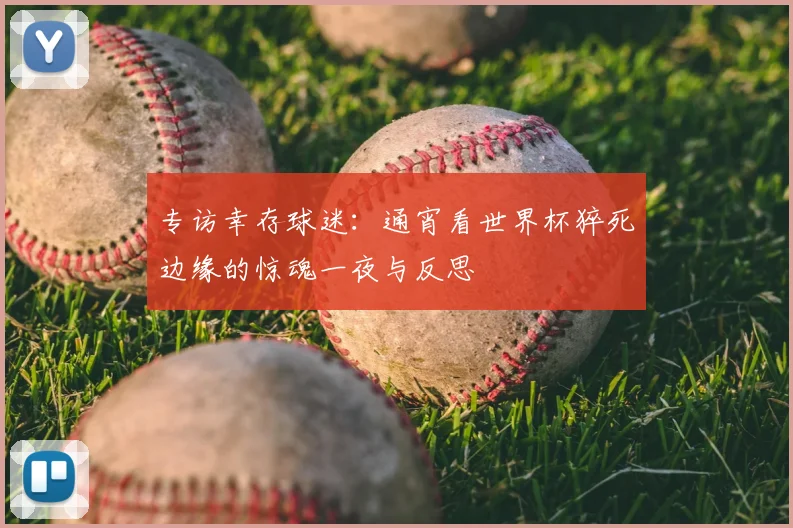专访幸存球迷:通宵看世界杯猝死边缘的惊魂一夜与反思
