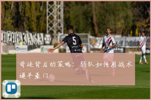 奇迹背后的策略：弱队如何用战术逼平豪门
