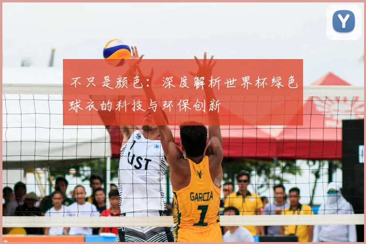 不只是颜色：深度解析世界杯绿色球衣的科技与环保创新