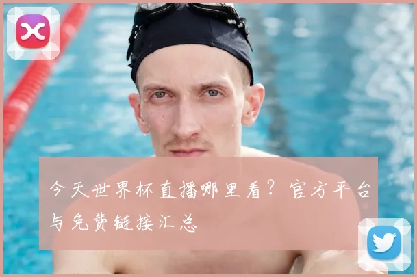 今天世界杯直播哪里看?官方平台与免费链接汇总