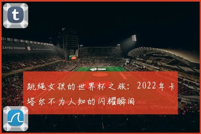 跳绳女孩的世界杯之旅：2022年卡塔尔不为人知的闪耀瞬间