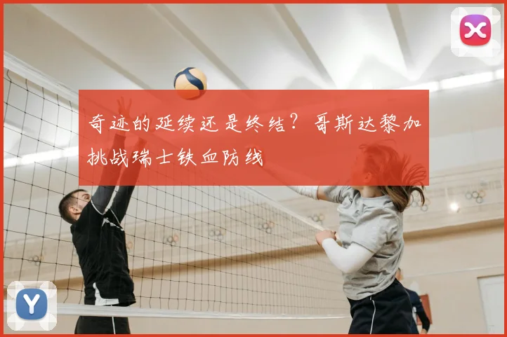 奇迹的延续还是终结?哥斯达黎加挑战瑞士铁血防线