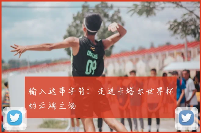 输入这串字符：走进卡塔尔世界杯的云端主场