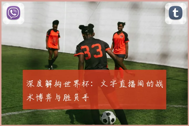 深度解构世界杯:文字直播间的战术博弈与胜负手