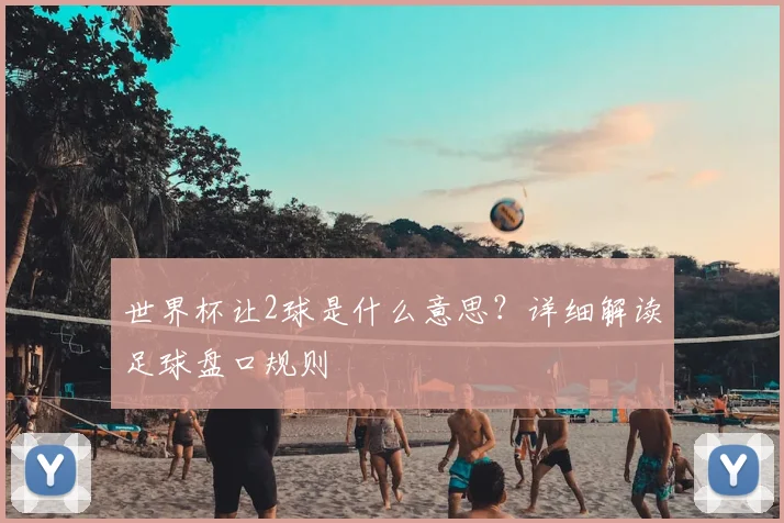 世界杯让2球是什么意思？详细解读足球盘口规则