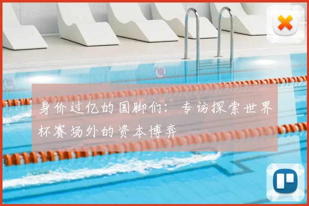 身价过亿的国脚们：专访探索世界杯赛场外的资本博弈